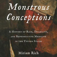 Monstrous Conceptions: A History of Race, Disability, and Reproductive Medicine 